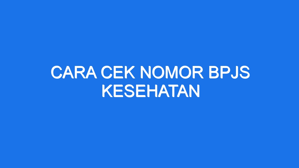 Cara cek nomor BPJS Kesehatan dan detail kepesertaan